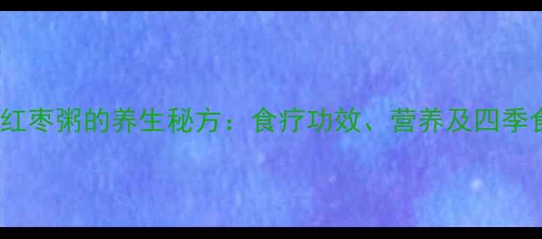 小米山药红枣粥的养生秘方食疗功效营养及四季食用指南
