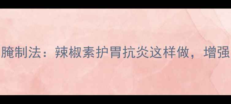 图片 小米辣5步养生腌制法：辣椒素护胃抗炎这样做，增强免疫力又开胃1