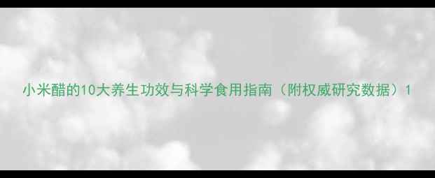 小米醋的10大养生功效与科学食用指南附权威研究数据