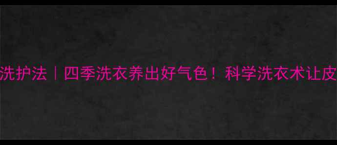 小美养生洗护法四季洗衣养出好气色科学洗衣术让皮肤更健康