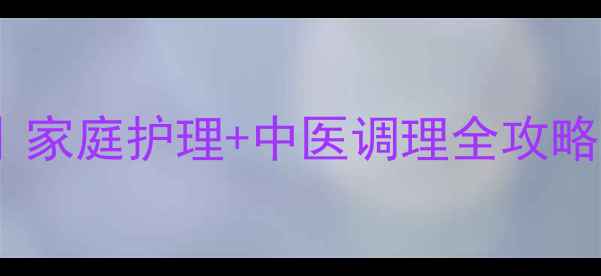 小肠气疝气自然疗法家庭护理中医调理全攻略亲测有效的3大方法