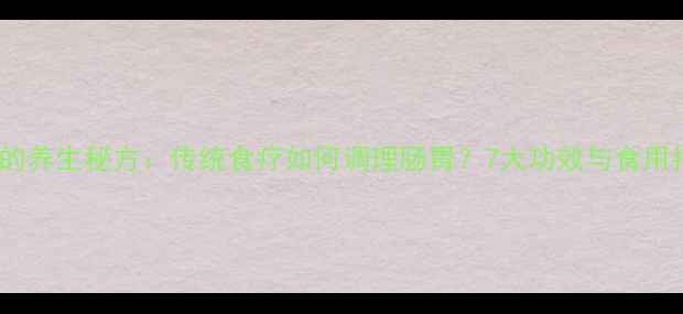 小肠汤的养生秘方传统食疗如何调理肠胃7大功效与食用指南全