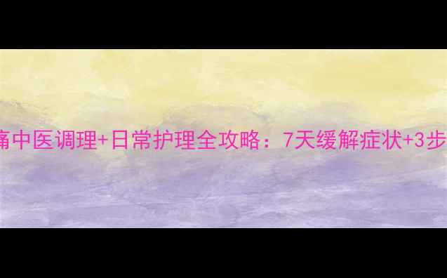 小腿神经痛中医调理日常护理全攻略7天缓解症状3步预防复发