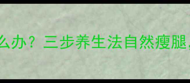 图片 小腿肌肉发达怎么办？三步养生法自然瘦腿，告别粗壮线条1