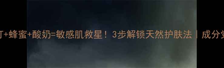 图片 小苏打+蜂蜜+酸奶=敏感肌救星！3步解锁天然护肤法｜成分党必看