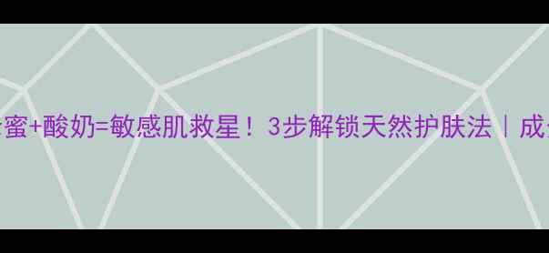 图片 小苏打+蜂蜜+酸奶=敏感肌救星！3步解锁天然护肤法｜成分党必看1