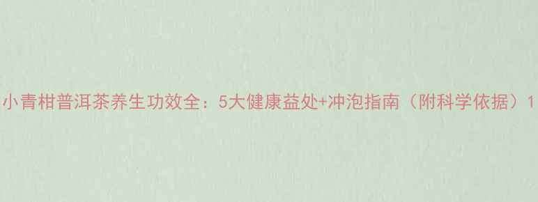 小青柑普洱茶养生功效全5大健康益处冲泡指南附科学依据