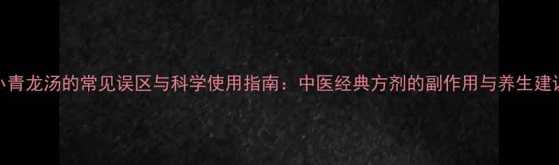 图片 小青龙汤的常见误区与科学使用指南：中医经典方剂的副作用与养生建议