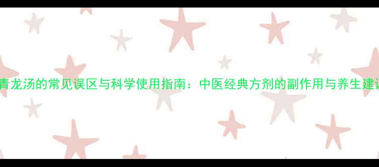 小青龙汤的常见误区与科学使用指南中医经典方剂的副作用与养生建议