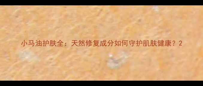 小马油护肤全天然修复成分如何守护肌肤健康