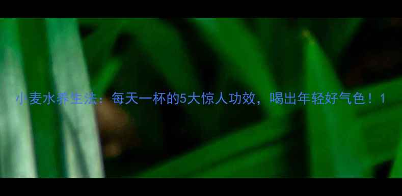 图片 小麦水养生法：每天一杯的5大惊人功效，喝出年轻好气色！1