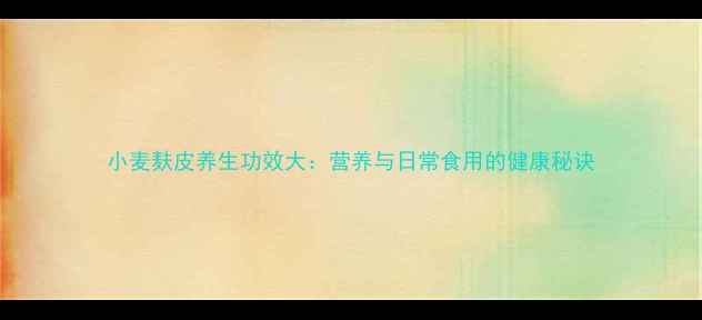 小麦麸皮养生功效大营养与日常食用的健康秘诀