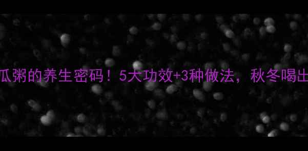 小黄米南瓜粥的养生密码5大功效3种做法秋冬喝出好气色
