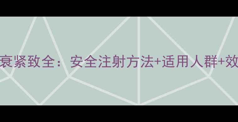 图片 少女针抗衰紧致全：安全注射方法+适用人群+效果维持期
