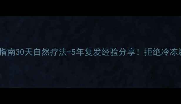 尖锐湿疣家庭护理指南30天自然疗法5年复发经验分享拒绝冷冻激光的6个养生偏方