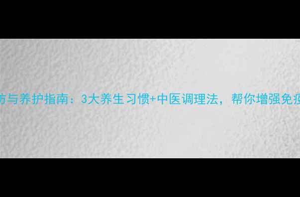 尖锐湿疣预防与养护指南3大养生习惯中医调理法帮你增强免疫力远离复发