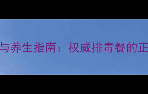 图片 尚赫排毒餐的科学功效与养生指南：权威排毒餐的正确食用方法及注意事项
