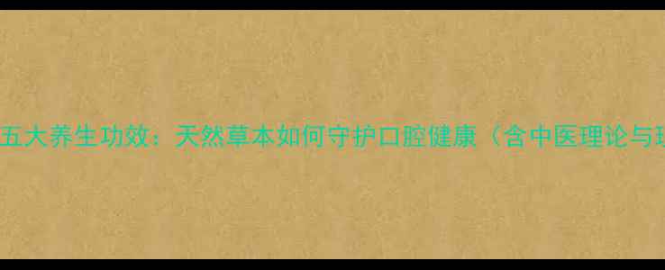 图片 尚赫牙膏的五大养生功效：天然草本如何守护口腔健康（含中医理论与现代科学）2