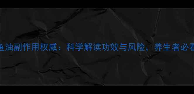 图片 尚赫鱼油副作用权威：科学解读功效与风险，养生者必看指南