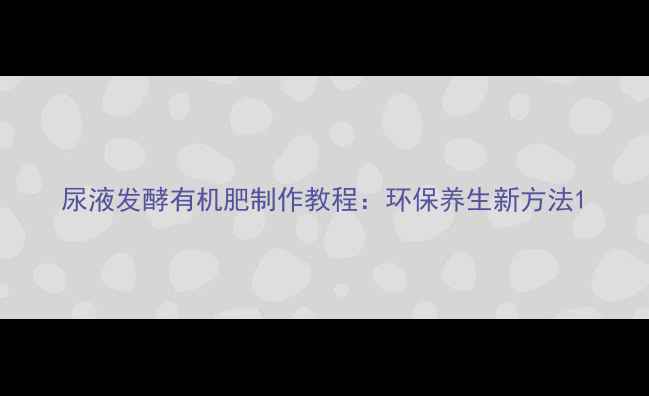 尿液发酵有机肥制作教程环保养生新方法