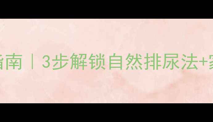 尿潴留中医调理指南3步解锁自然排尿法家庭自测排尿功能