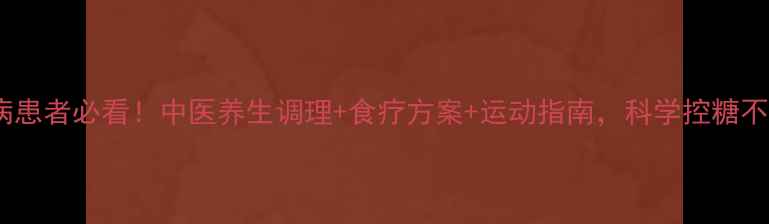 图片 尿糖病患者必看！中医养生调理+食疗方案+运动指南，科学控糖不反弹1