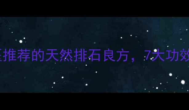 尿路通中医推荐的天然排石良方7大功效与科学作用
