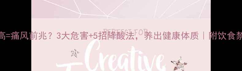 尿酸高痛风前兆3大危害5招降酸法养出健康体质附饮食禁忌表