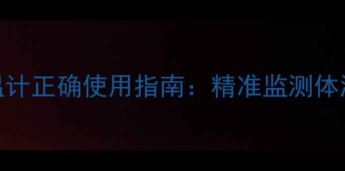 居家健康必备红外体温计正确使用指南精准监测体温的养生技巧与常见误区