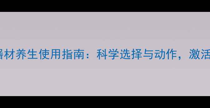 图片 居家健身器材养生使用指南：科学选择与动作，激活气血循环2
