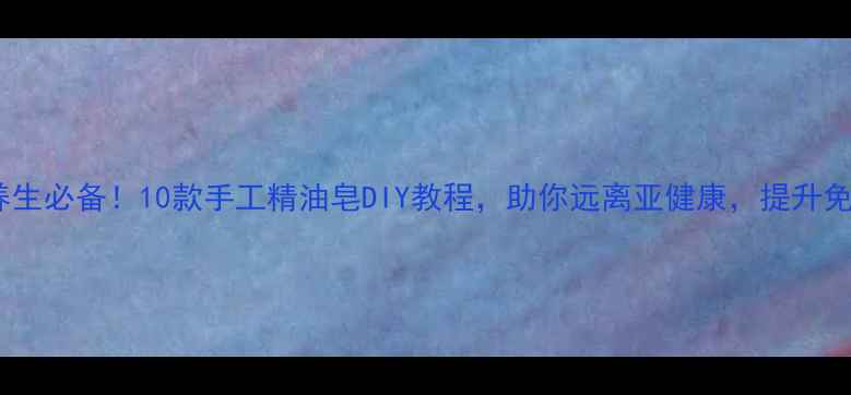 居家养生必备10款手工精油皂DIY教程助你远离亚健康提升免疫力