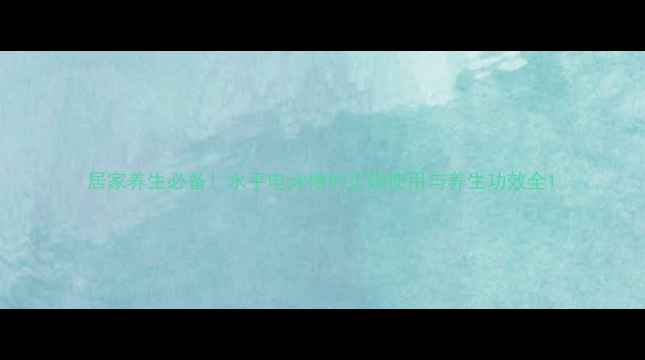 居家养生必备水平电泳槽的正确使用与养生功效全