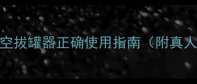 图片 居家养生必备！真空拔罐器正确使用指南（附真人示范+避坑指南）2