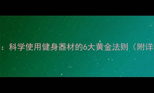 居家养生必备科学使用健身器材的6大黄金法则附详细操作指南