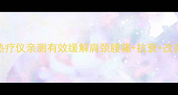 图片 居家养生神器！旋磁光子热疗仪亲测有效缓解肩颈腰痛+抗衰+改善睡眠（附真实使用对比）