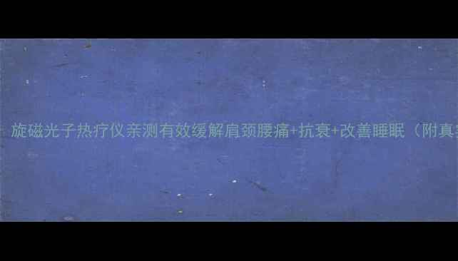 居家养生神器旋磁光子热疗仪亲测有效缓解肩颈腰痛抗衰改善睡眠附真实使用对比