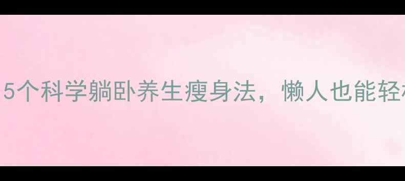 居家减肥必看5个科学躺卧养生瘦身法懒人也能轻松瘦出健康身形