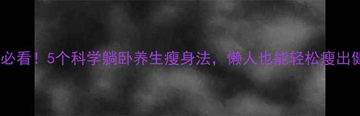 图片 居家减肥必看！5个科学躺卧养生瘦身法，懒人也能轻松瘦出健康身形2