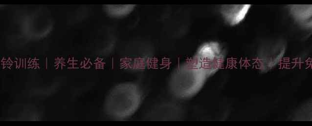 居家哑铃训练养生必备家庭健身塑造健康体态提升免疫力