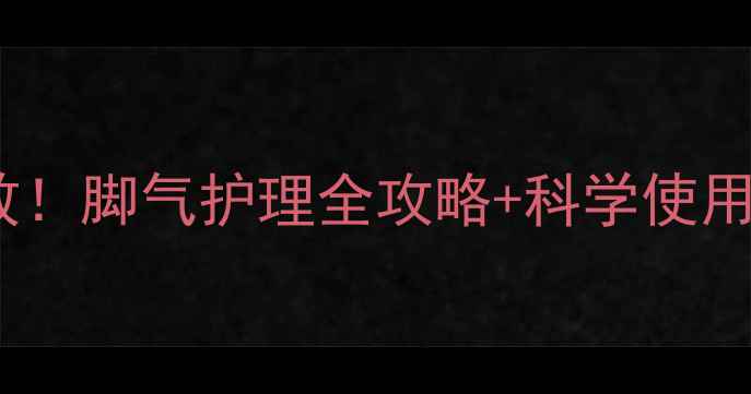 居家必备碘伏治脚气亲测有效脚气护理全攻略科学使用指南附真人实测对比图