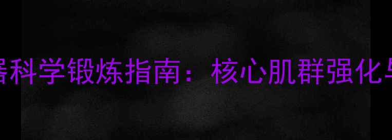居家必备握力器科学锻炼指南核心肌群强化与关节保护全攻略