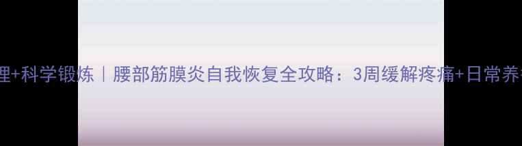 居家护理科学锻炼腰部筋膜炎自我恢复全攻略3周缓解疼痛日常养护指南