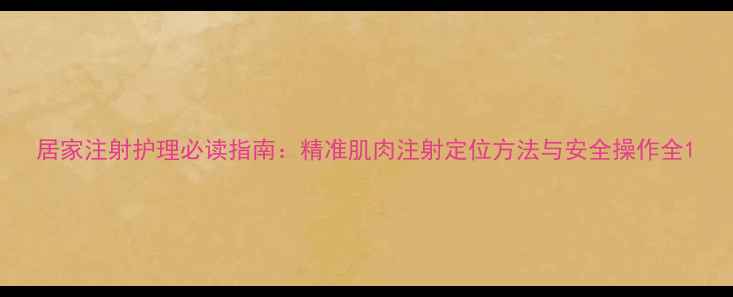 图片 居家注射护理必读指南：精准肌肉注射定位方法与安全操作全1