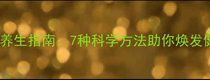 居家清洁养生指南7种科学方法助你焕发健康活力