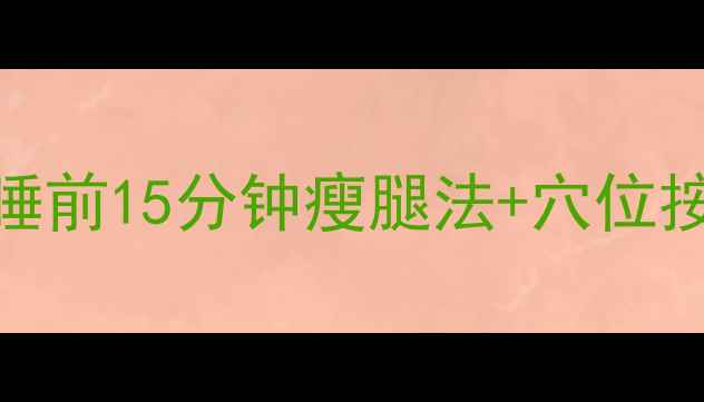 图片 居家瘦腿黄金指南：睡前15分钟瘦腿法+穴位按摩+饮食调理全攻略2