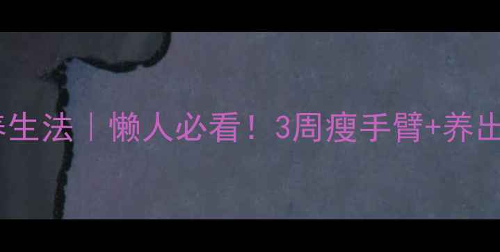 图片 居家瘦臂养生法｜懒人必看！3周瘦手臂+养出健康美肌2