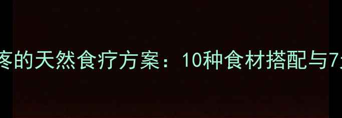 居家缓解牙疼的天然食疗方案10种食材搭配与7天调理指南