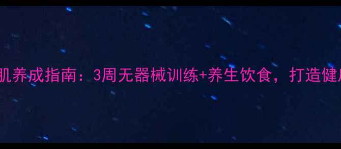 居家腹肌养成指南3周无器械训练养生饮食打造健康体态