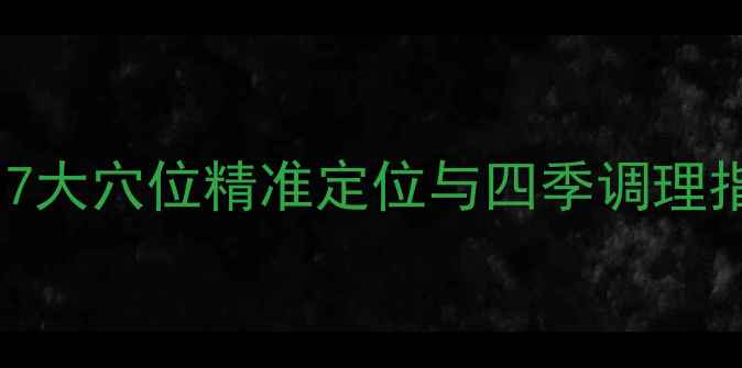 图片 居家自我养生按摩手法：7大穴位精准定位与四季调理指南（附真人演示图解）1