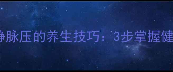 居家自测中心静脉压的养生技巧3步掌握健康监测新方式